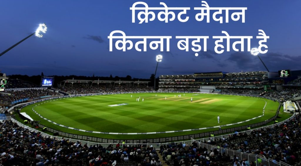 क्रिकेट का मैदान कितना बड़ा होता है।